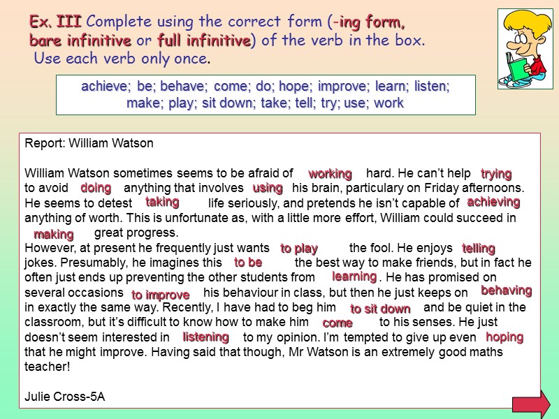 Ex. III Complete using the correct form (-ing form,  bare infinitive or full